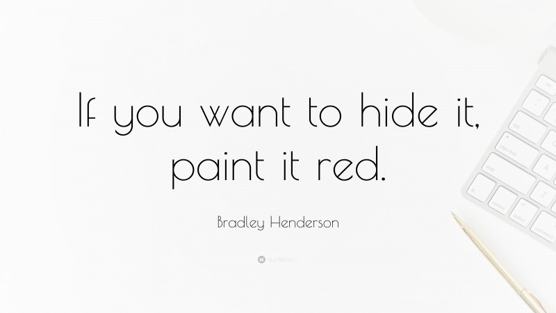 Bradley Henderson Quote: “If you want to hide it, paint it red.”