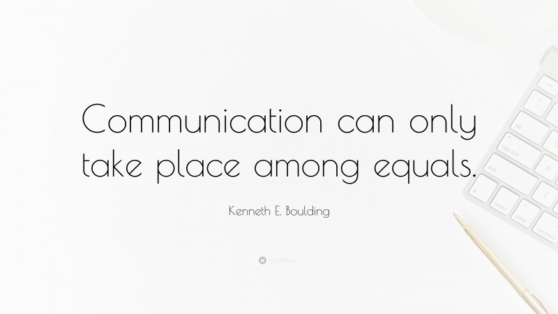 Kenneth E. Boulding Quote: “Communication can only take place among equals.”