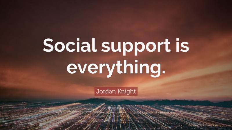 Jordan Knight Quote: “Social support is everything.”