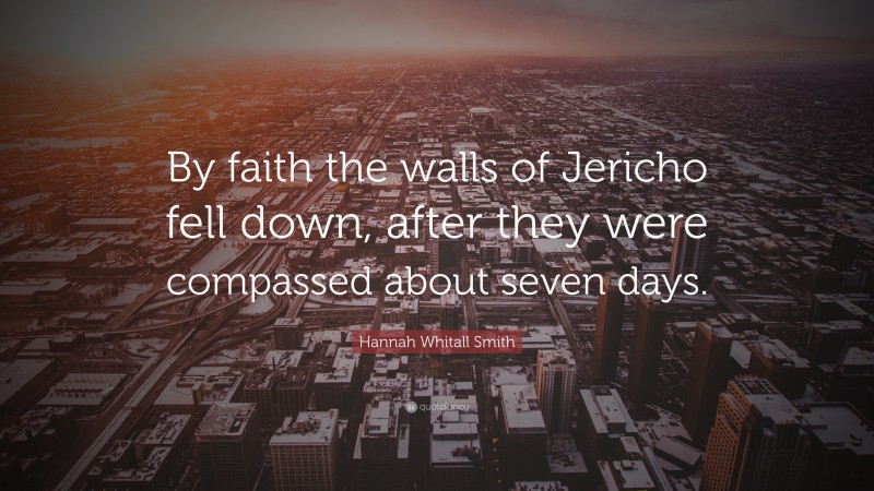 Hannah Whitall Smith Quote: “By faith the walls of Jericho fell down, after they were compassed about seven days.”