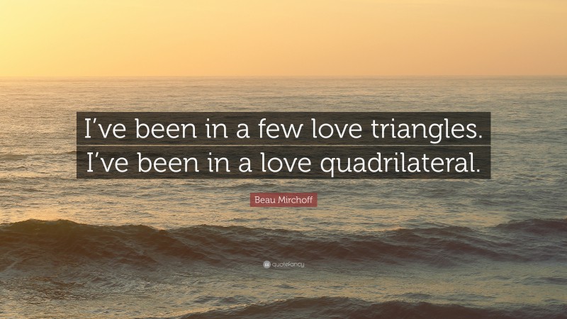 Beau Mirchoff Quote: “I’ve been in a few love triangles. I’ve been in a love quadrilateral.”