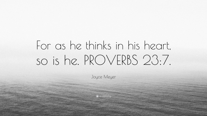 Joyce Meyer Quote: “For as he thinks in his heart, so is he. PROVERBS 23:7.”