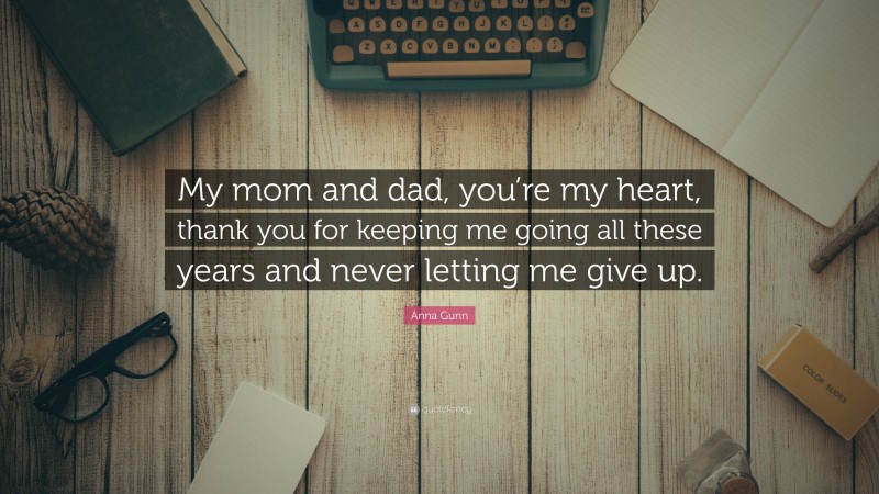Anna Gunn Quote: “My mom and dad, you’re my heart, thank you for keeping me going all these years and never letting me give up.”