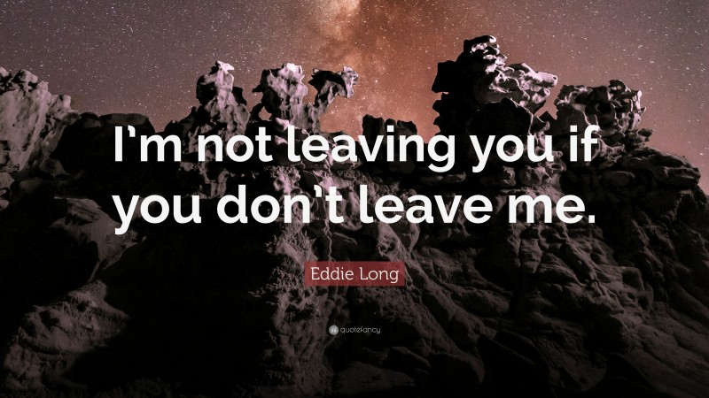 Eddie Long Quote: “I’m not leaving you if you don’t leave me.”