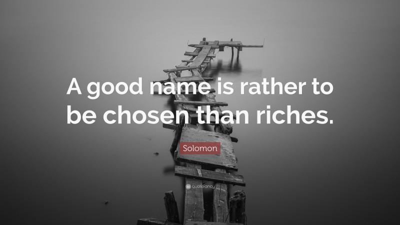 Solomon Quote: “A good name is rather to be chosen than riches.”