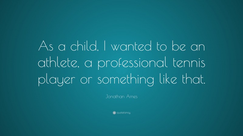 Jonathan Ames Quote: “As a child, I wanted to be an athlete, a professional tennis player or something like that.”