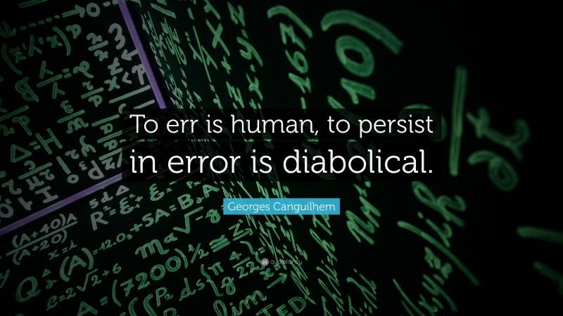 Georges Canguilhem Quote: “To err is human, to persist in error is diabolical.”