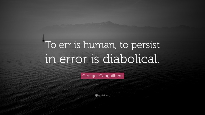 Georges Canguilhem Quote: “To err is human, to persist in error is diabolical.”