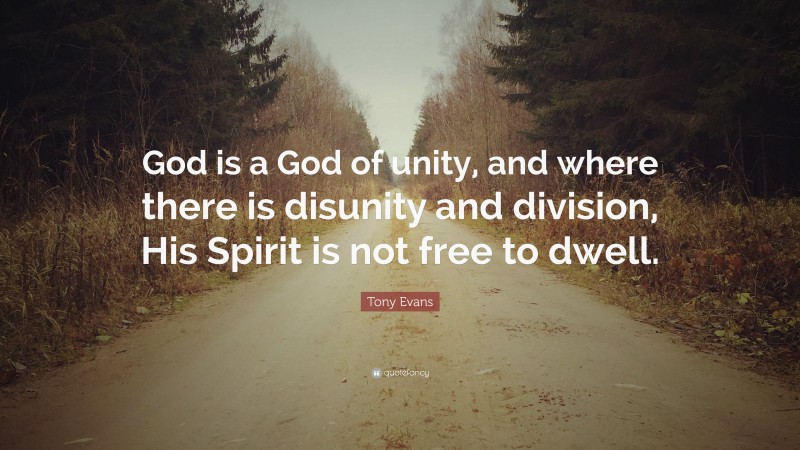Tony Evans Quote: “God is a God of unity, and where there is disunity and division, His Spirit is not free to dwell.”