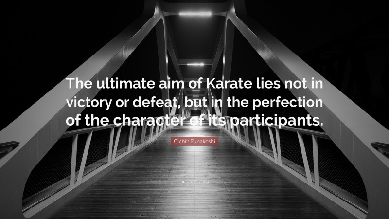 Gichin Funakoshi Quote: “The ultimate aim of Karate lies not in victory or defeat, but in the perfection of the character of its participants.”