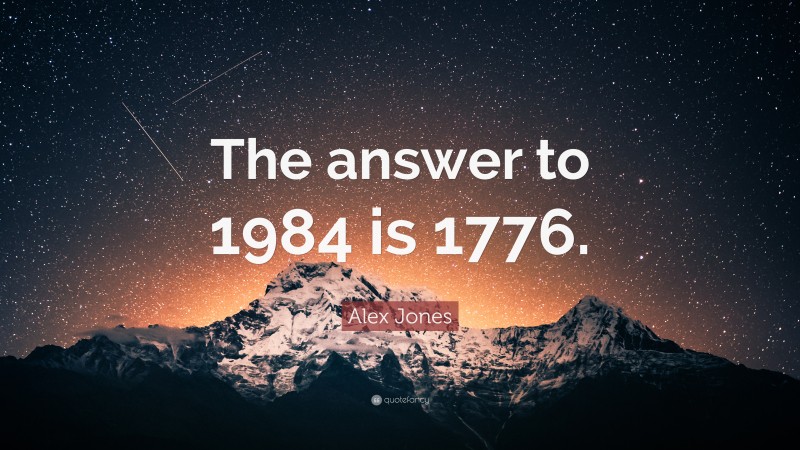Alex Jones Quote: “The answer to 1984 is 1776.”
