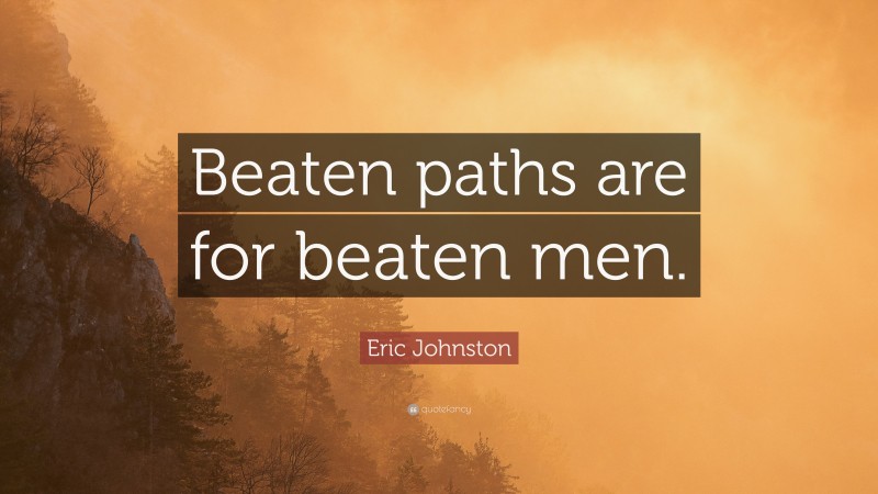 Eric Johnston Quote: “Beaten paths are for beaten men.”