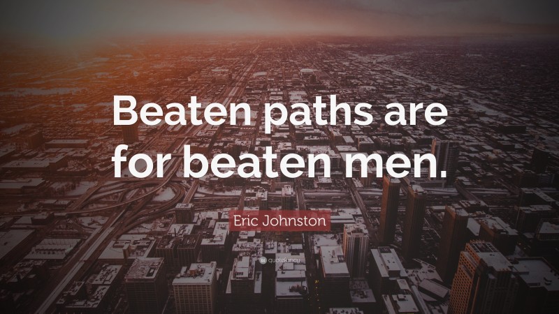 Eric Johnston Quote: “Beaten paths are for beaten men.”