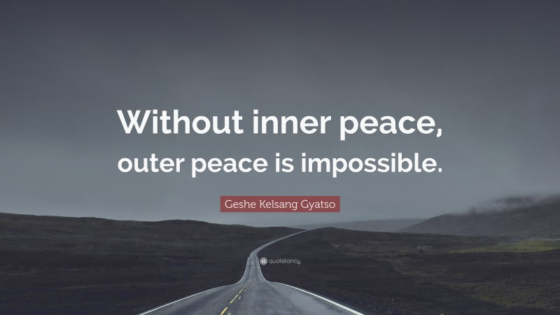 Geshe Kelsang Gyatso Quote: “Without inner peace, outer peace is impossible.”
