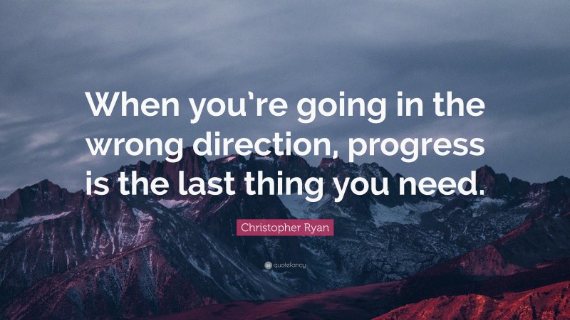 Christopher Ryan Quote: “When you’re going in the wrong direction, progress is the last thing you need.”