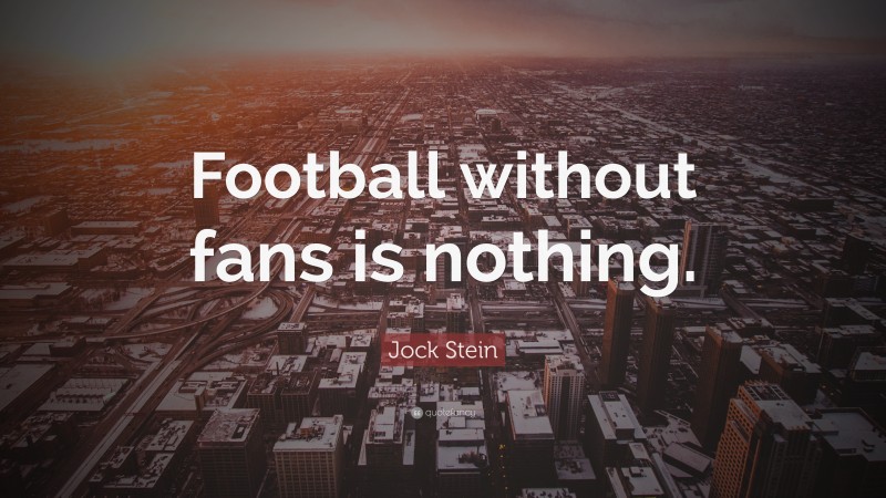 Jock Stein Quote: “Football without fans is nothing.”