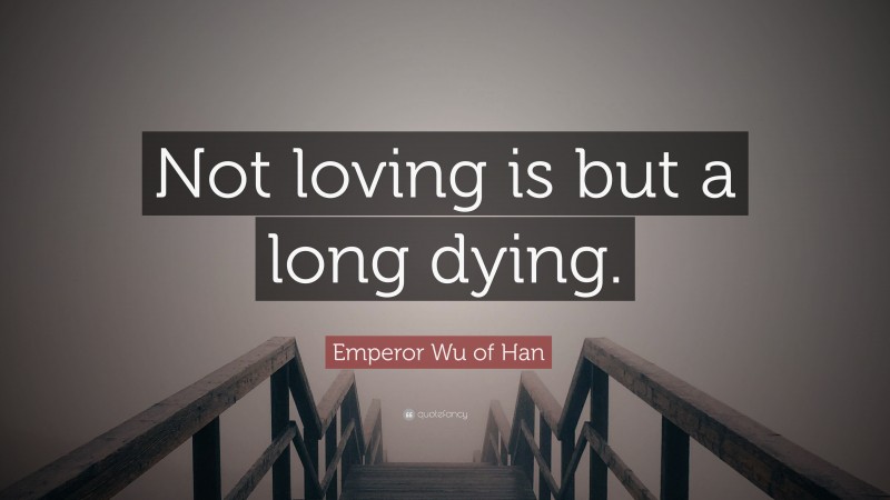 Emperor Wu of Han Quote: “Not loving is but a long dying.”