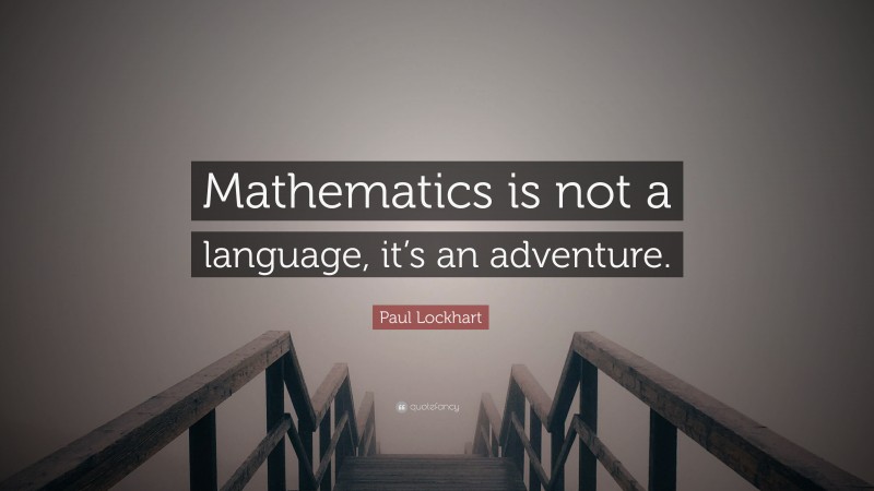 Paul Lockhart Quote: “Mathematics is not a language, it’s an adventure.”