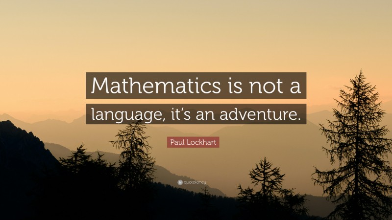 Paul Lockhart Quote: “Mathematics is not a language, it’s an adventure.”
