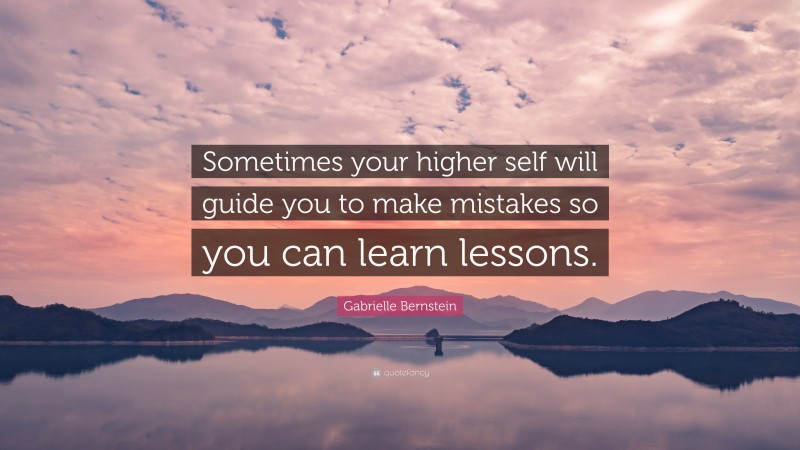 Gabrielle Bernstein Quote: “Sometimes your higher self will guide you to make mistakes so you can learn lessons.”
