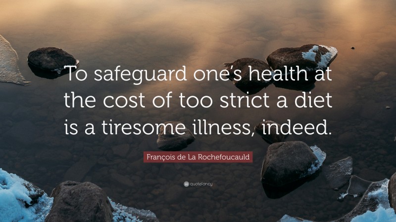 François de La Rochefoucauld Quote: “To safeguard one’s health at the cost of too strict a diet is a tiresome illness, indeed.”