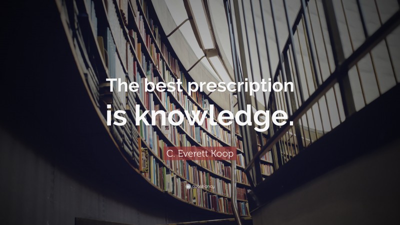 C. Everett Koop Quote: “The best prescription is knowledge.”