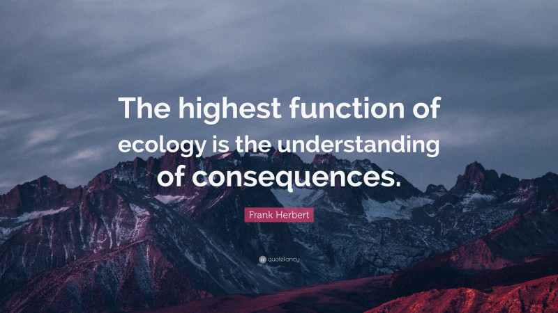 Frank Herbert Quote: “The highest function of ecology is the understanding of consequences.”