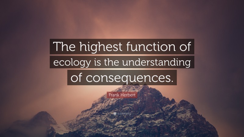 Frank Herbert Quote: “The highest function of ecology is the understanding of consequences.”