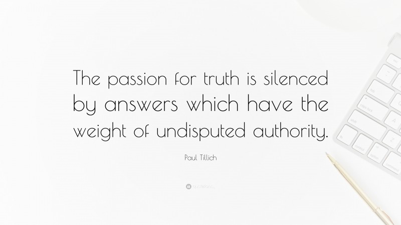 Paul Tillich Quote: “The passion for truth is silenced by answers which have the weight of undisputed authority.”