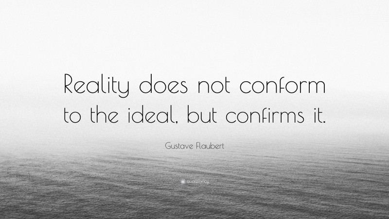 Gustave Flaubert Quote: “Reality does not conform to the ideal, but confirms it.”