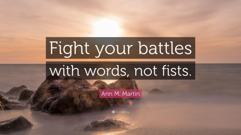 Ann M. Martin Quote: “Fight your battles with words, not fists.”