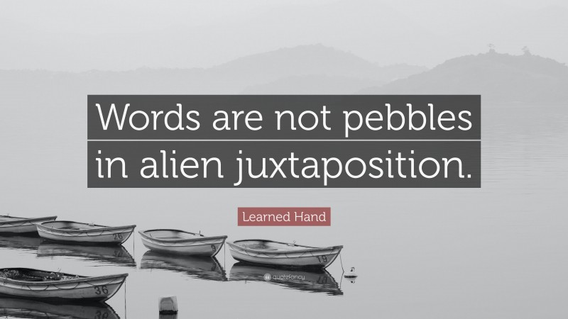 Learned Hand Quote: “Words are not pebbles in alien juxtaposition.”