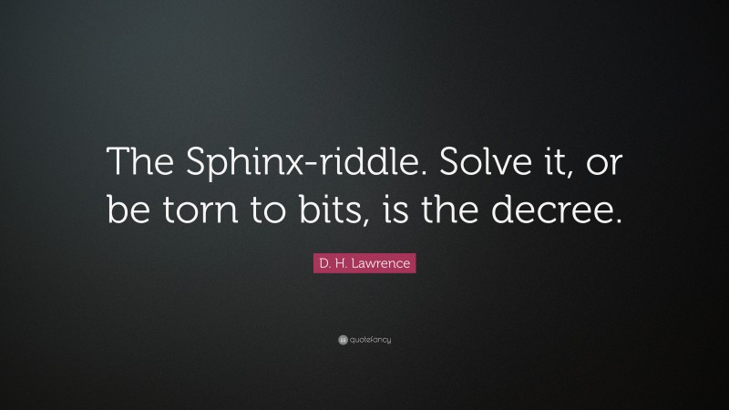 D. H. Lawrence Quote: “The Sphinx-riddle. Solve it, or be torn to bits, is the decree.”
