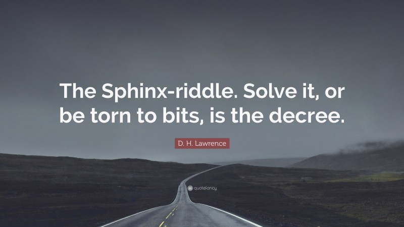 D. H. Lawrence Quote: “The Sphinx-riddle. Solve it, or be torn to bits, is the decree.”