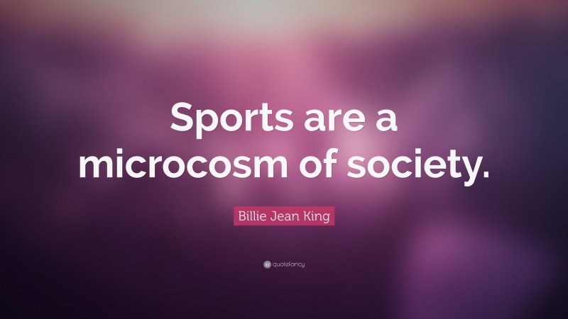 Billie Jean King Quote: “Sports are a microcosm of society.”
