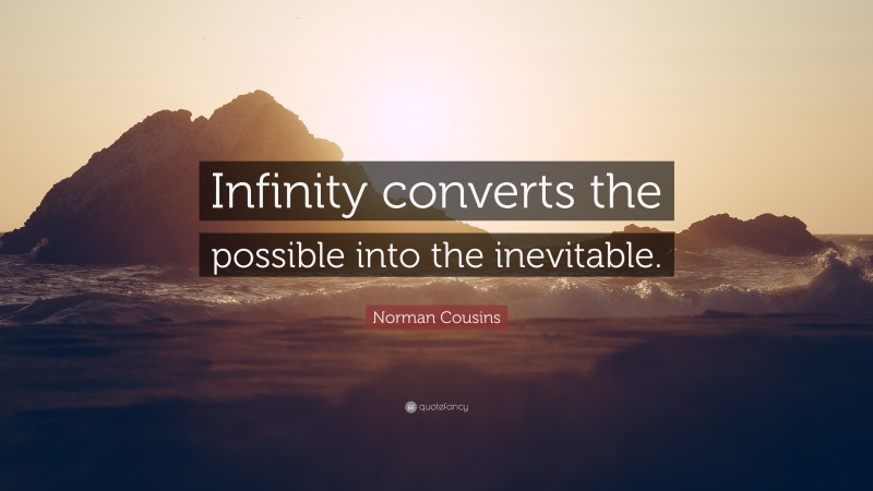 Norman Cousins Quote: “Infinity converts the possible into the inevitable.”