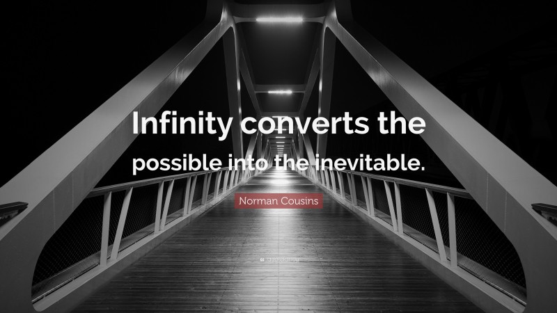 Norman Cousins Quote: “Infinity converts the possible into the inevitable.”