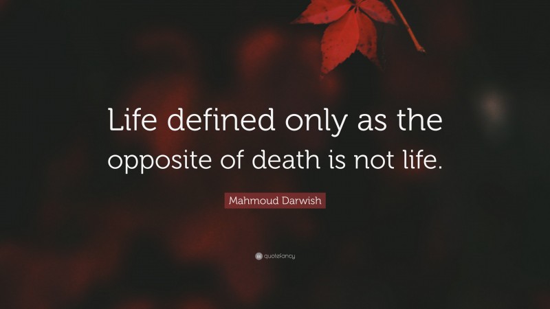 Mahmoud Darwish Quote: “Life defined only as the opposite of death is not life.”