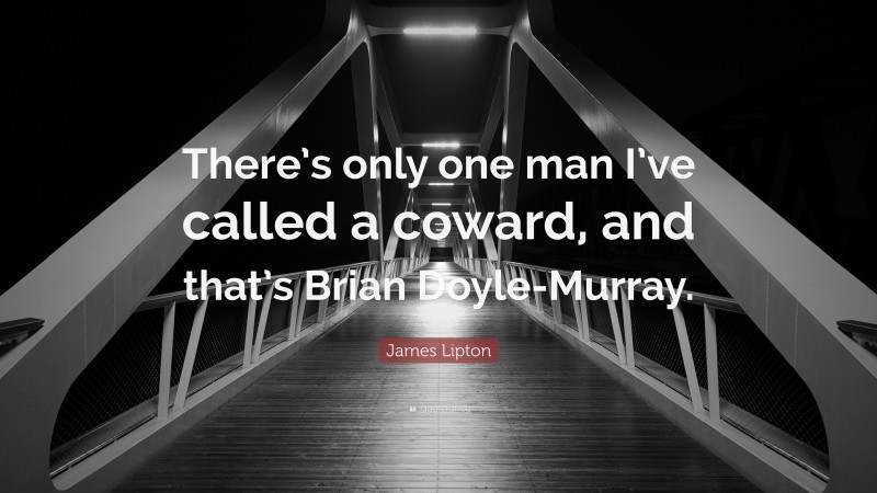 James Lipton Quote: “There’s only one man I’ve called a coward, and that’s Brian Doyle-Murray.”