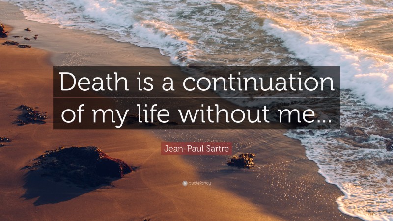 Jean-Paul Sartre Quote: “Death is a continuation of my life without me...”