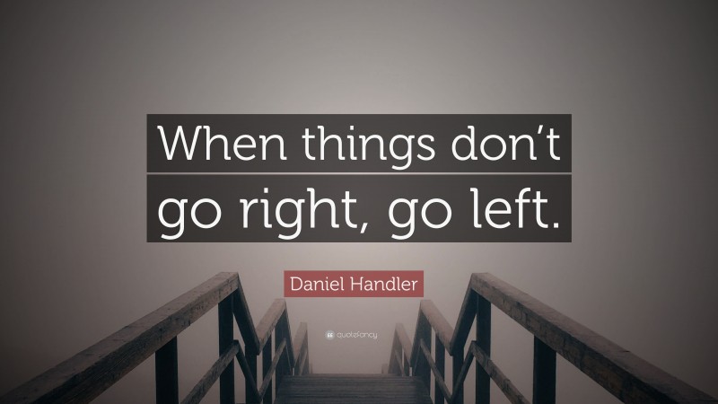 Daniel Handler Quote: “When things don’t go right, go left.”