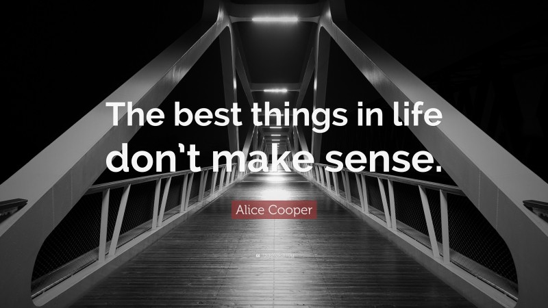 Alice Cooper Quote: “The best things in life don’t make sense.”