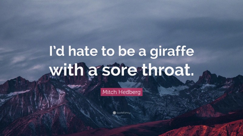 Mitch Hedberg Quote: “I’d hate to be a giraffe with a sore throat.”