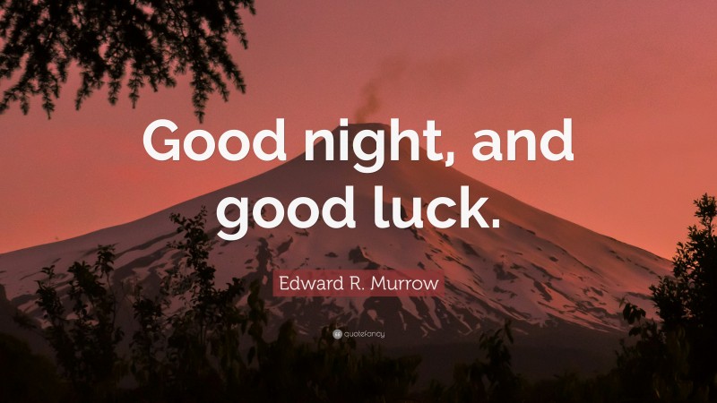 Edward R. Murrow Quote: “Good night, and good luck.”