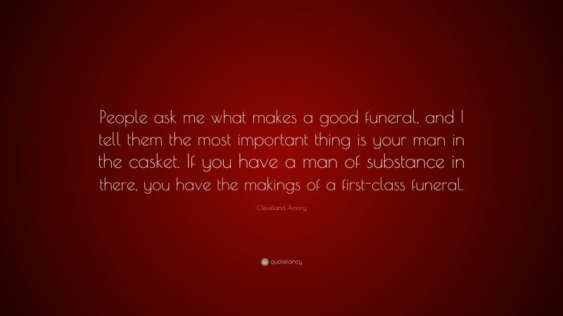 Cleveland Amory Quote: “People ask me what makes a good funeral, and I tell them the most important thing is your man in the casket. If you have a man of substance in there, you have the makings of a first-class funeral.”
