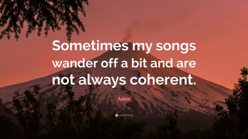 Adele Quote: “Sometimes my songs wander off a bit and are not always coherent.”