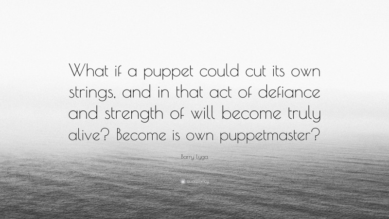 Barry Lyga Quote: “What if a puppet could cut its own strings, and in that act of defiance and strength of will become truly alive? Become is own puppetmaster?”