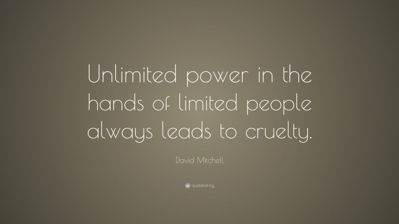 David Mitchell Quote: “Unlimited power in the hands of limited people always leads to cruelty.”