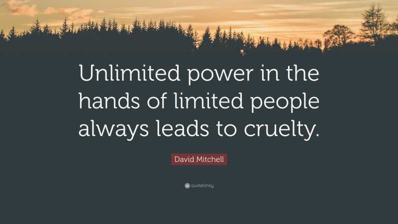 David Mitchell Quote: “Unlimited power in the hands of limited people always leads to cruelty.”