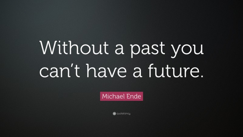 Michael Ende Quote: “Without a past you can’t have a future.”
